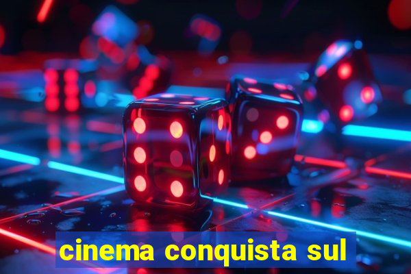 cinema conquista sul